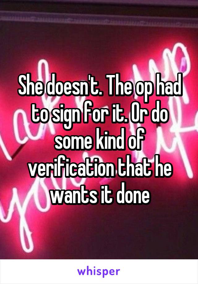 She doesn't. The op had to sign for it. Or do some kind of verification that he wants it done