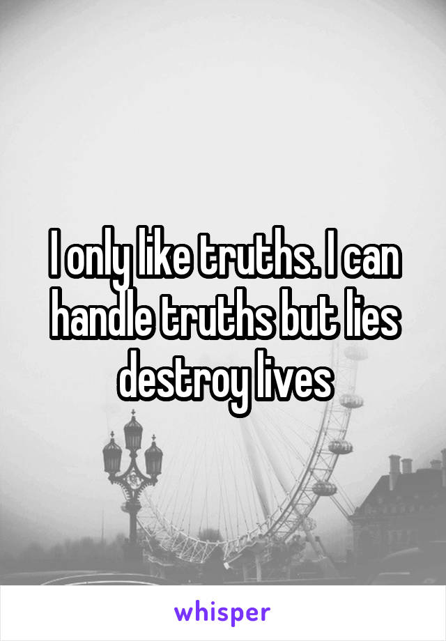 I only like truths. I can handle truths but lies destroy lives