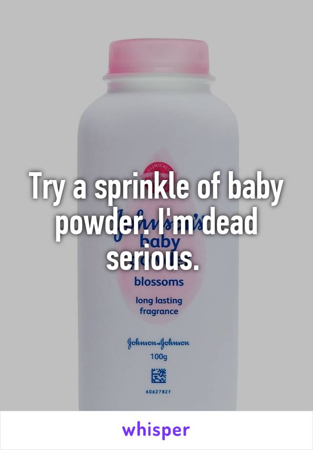 Try a sprinkle of baby powder. I'm dead serious. 