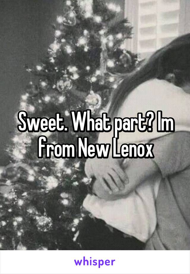 Sweet. What part? Im from New Lenox