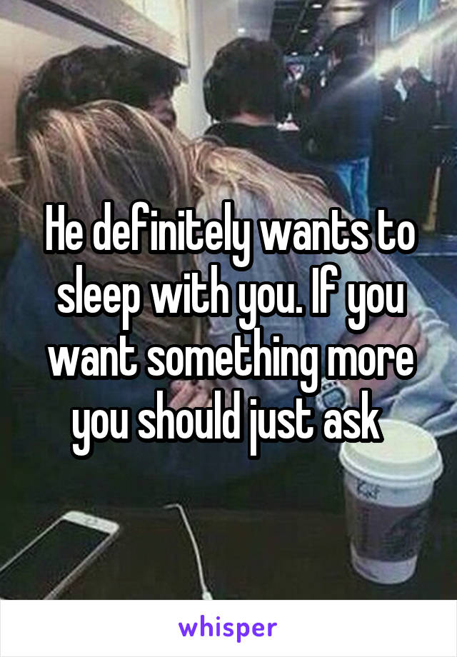 He definitely wants to sleep with you. If you want something more you should just ask 