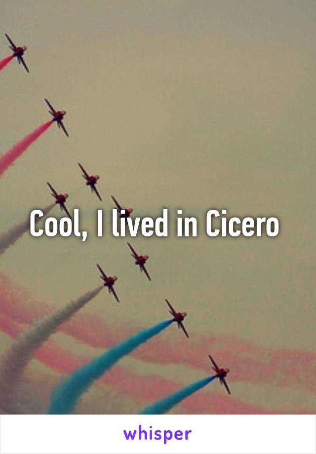 Cool, I lived in Cicero 