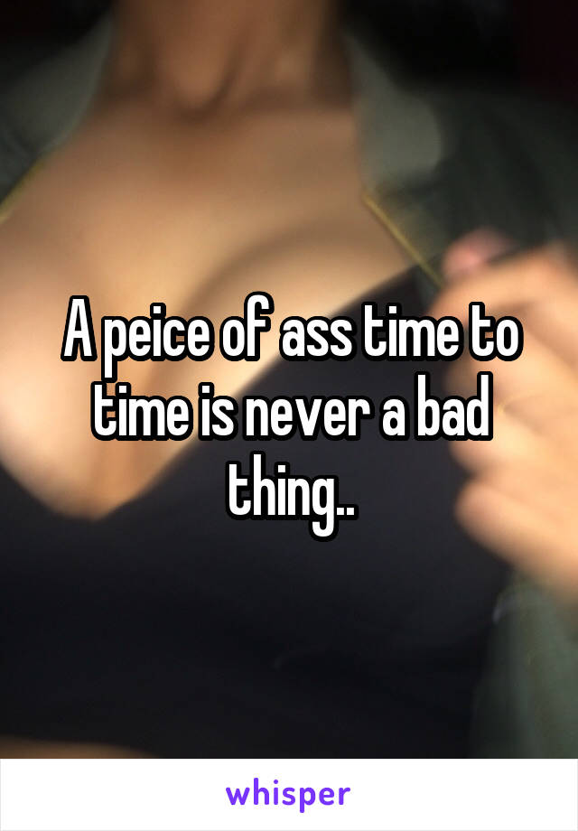 A peice of ass time to time is never a bad thing..