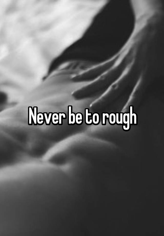 never-be-to-rough