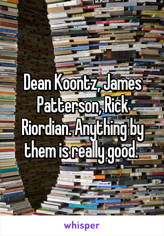 Dean Koontz, James Patterson, Rick Riordian. Anything by them is really good. 