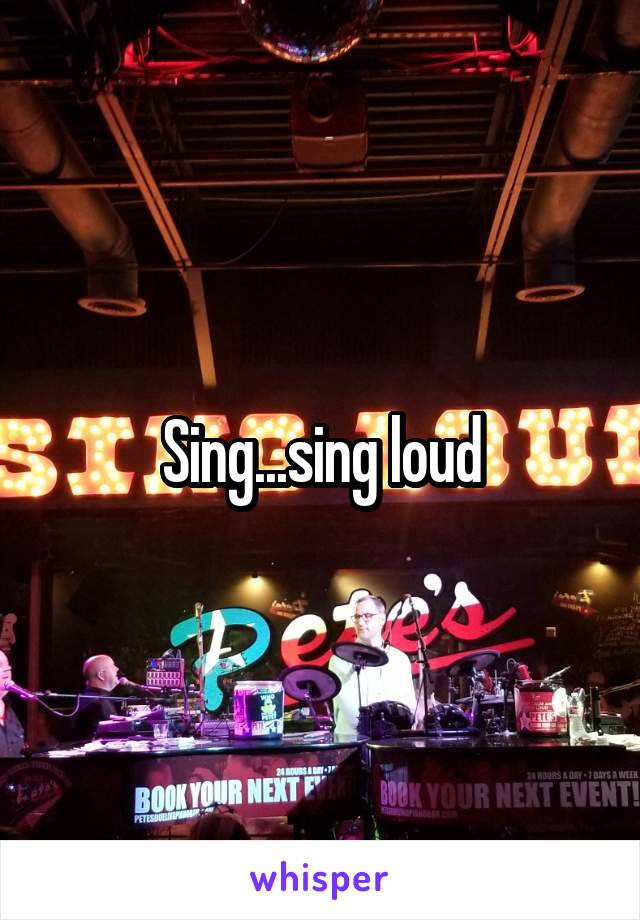 Sing...sing loud