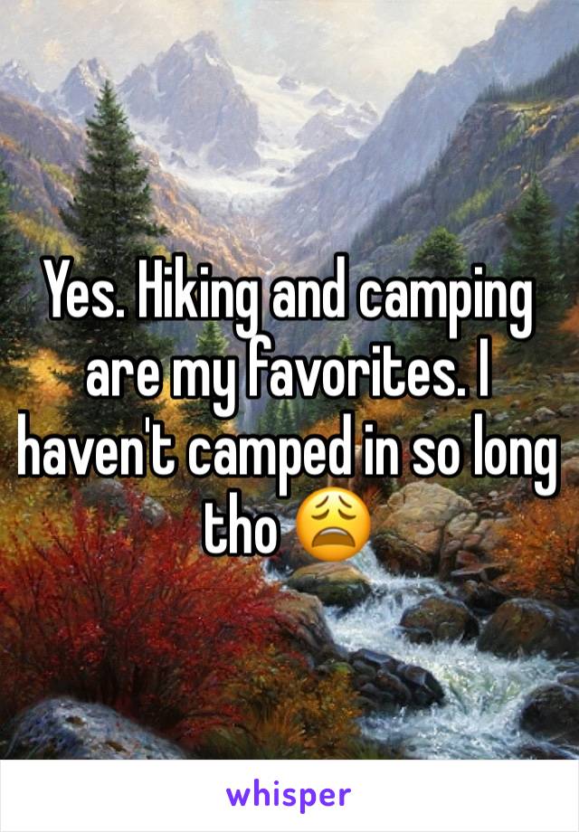 Yes. Hiking and camping are my favorites. I haven't camped in so long tho 😩