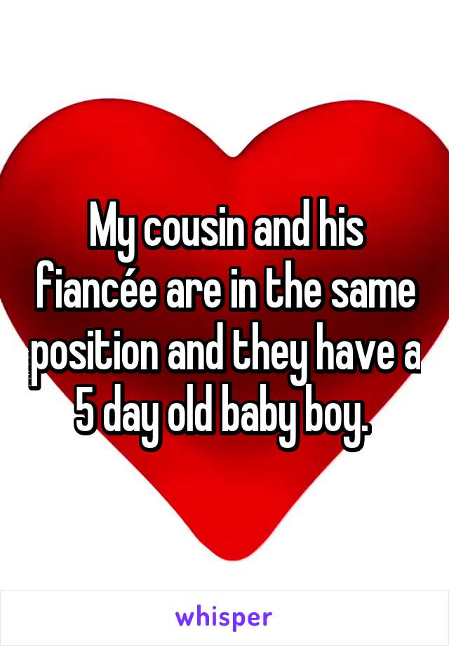 My cousin and his fiancée are in the same position and they have a 5 day old baby boy. 