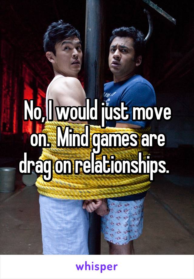 No, I would just move on.  Mind games are drag on relationships.  