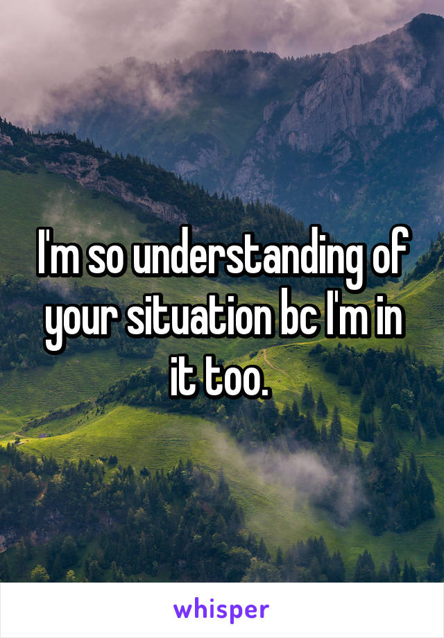 I'm so understanding of your situation bc I'm in it too. 