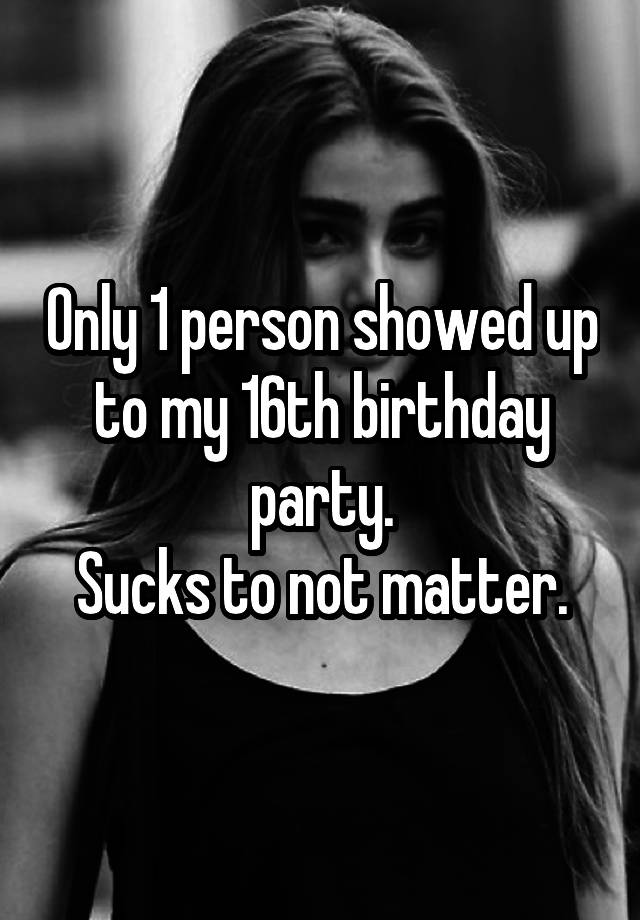 only-1-person-showed-up-to-my-16th-birthday-party-sucks-to-not-matter