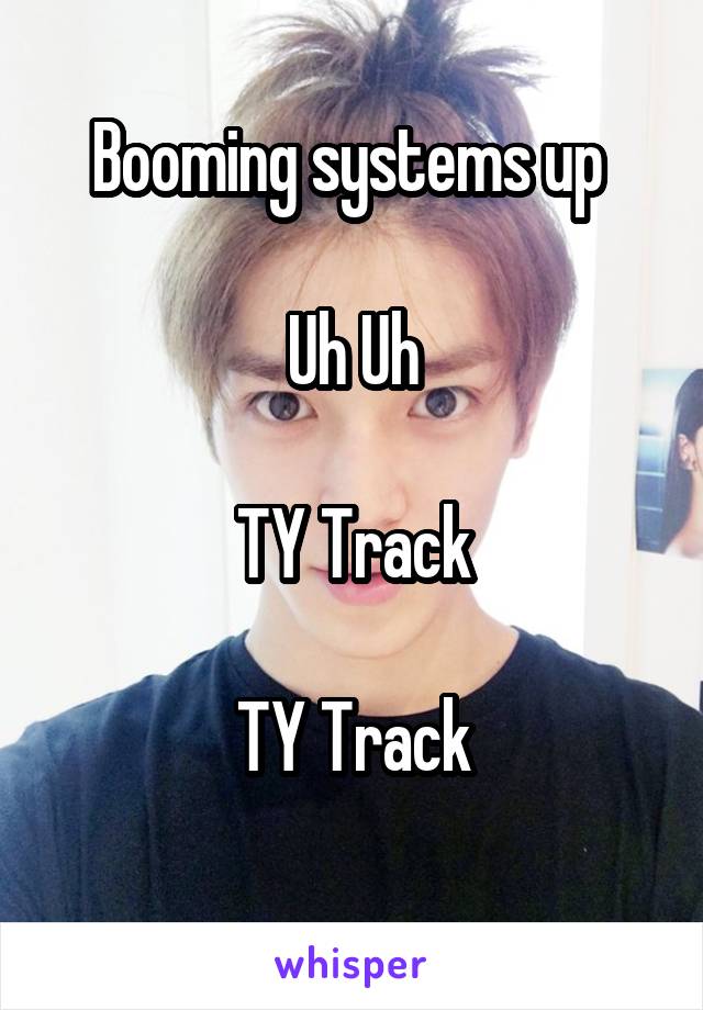 Booming systems up 

Uh Uh

TY Track

TY Track
