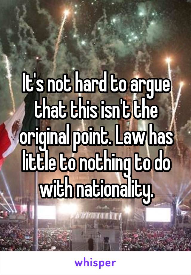 It's not hard to argue that this isn't the original point. Law has little to nothing to do with nationality.