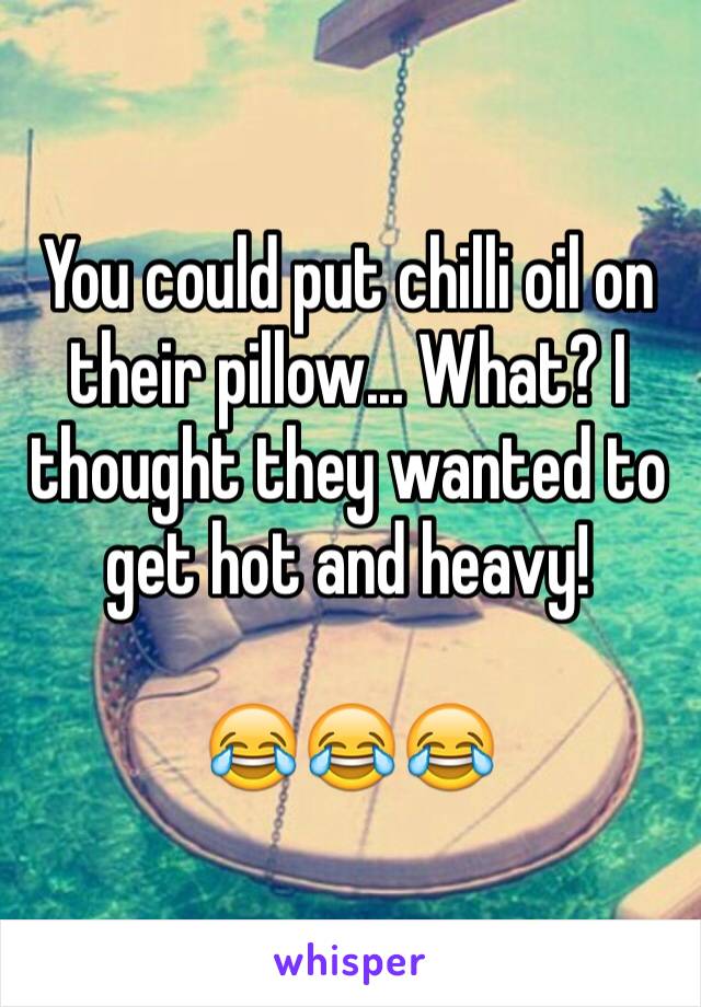 You could put chilli oil on their pillow... What? I thought they wanted to get hot and heavy! 

😂😂😂