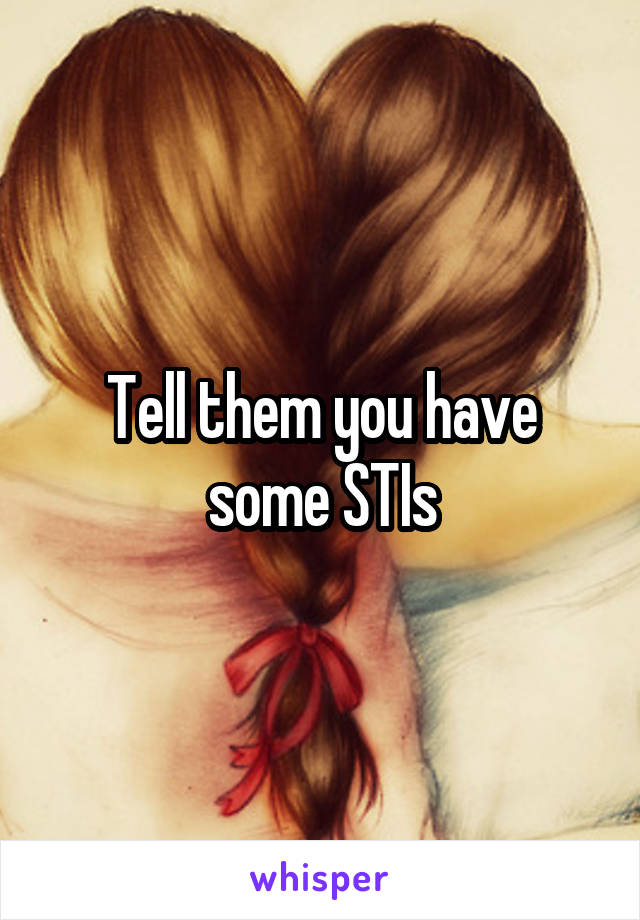 Tell them you have some STIs