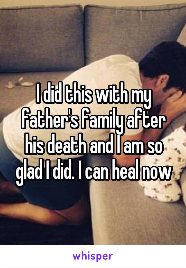 I did this with my father's family after his death and I am so glad I did. I can heal now