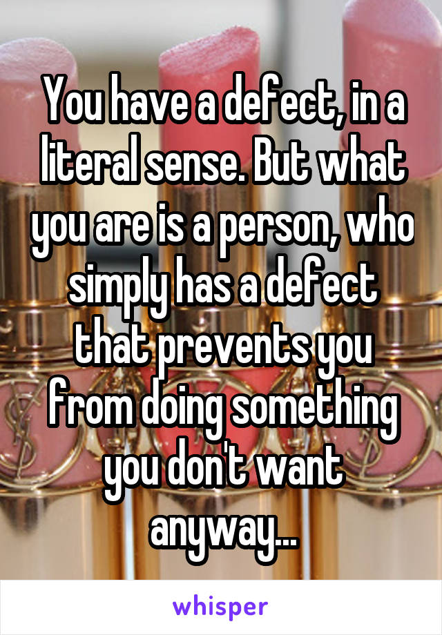 you-have-a-defect-in-a-literal-sense-but-what-you-are-is-a-person