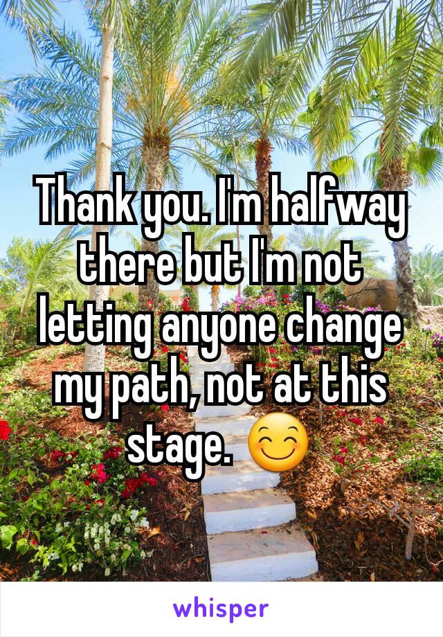 Thank you. I'm halfway there but I'm not letting anyone change my path, not at this stage. 😊