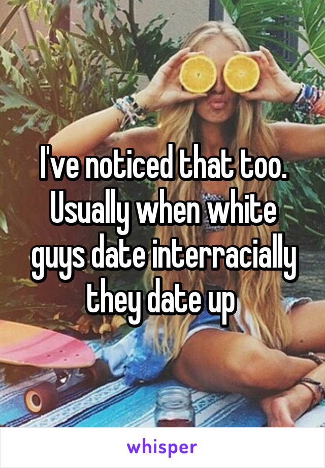 I've noticed that too. Usually when white guys date interracially they date up 