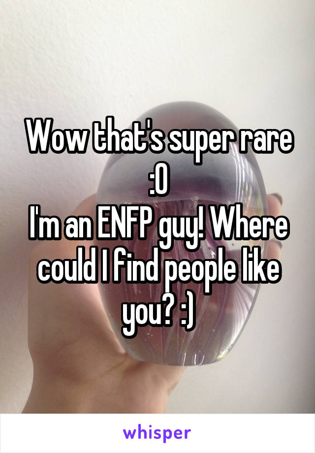 Wow that's super rare
 :0 
I'm an ENFP guy! Where could I find people like you? :)