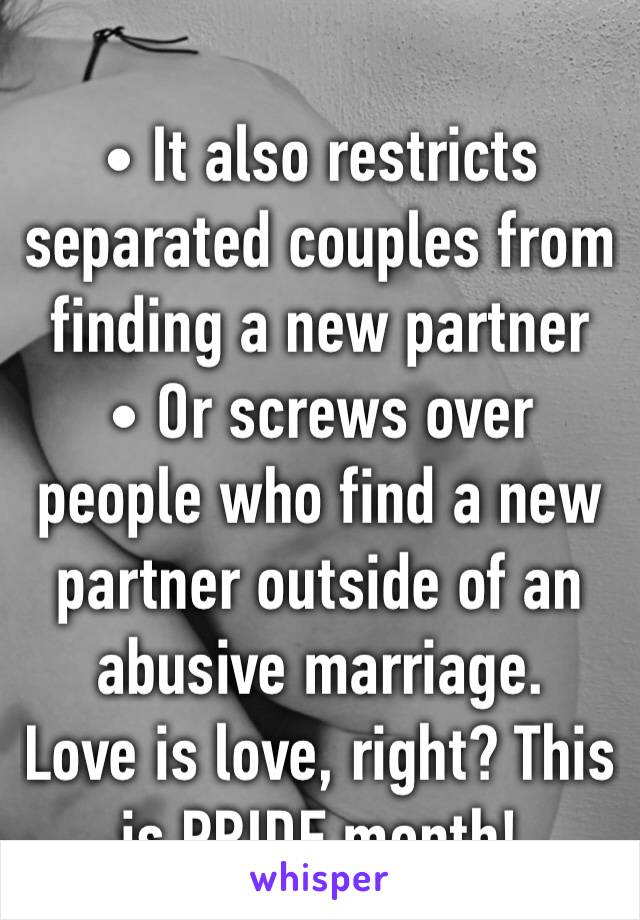 • It also restricts separated couples from finding a new partner
• Or screws over people who find a new partner outside of an abusive marriage.
Love is love, right? This is PRIDE month!