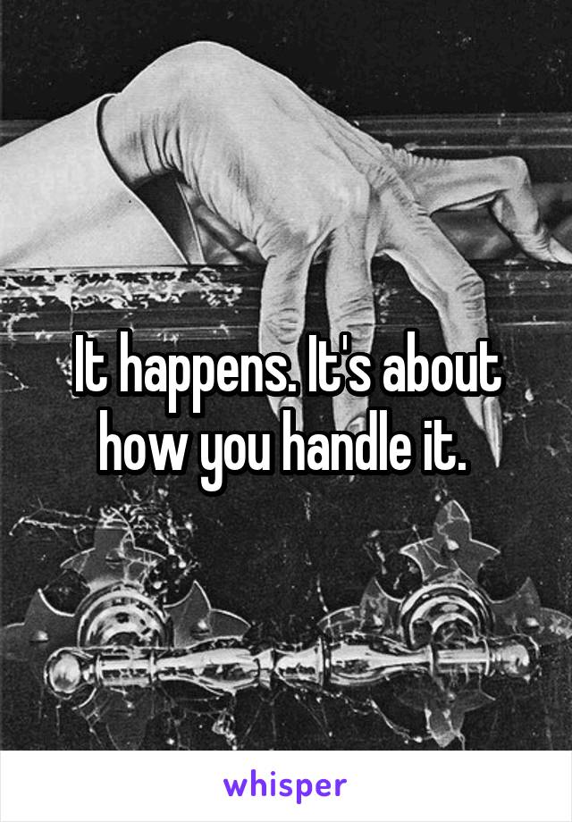 It happens. It's about how you handle it. 