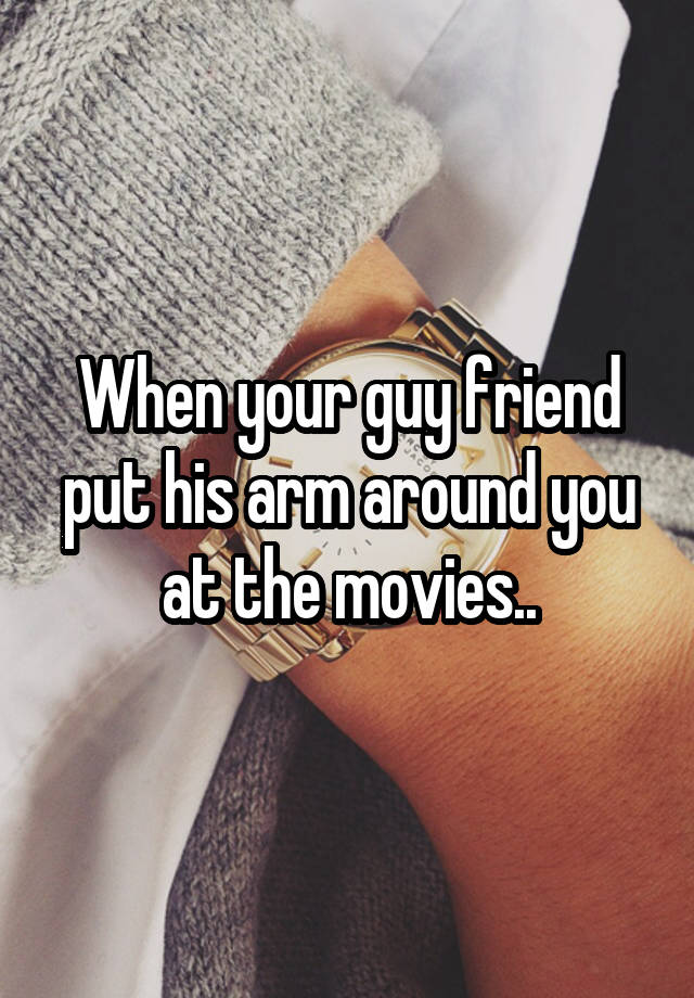 when-your-guy-friend-put-his-arm-around-you-at-the-movies