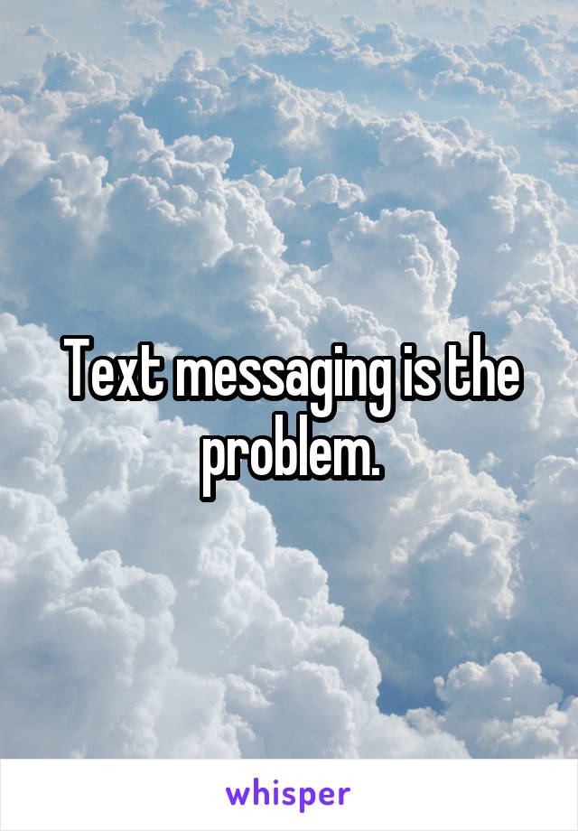 Text messaging is the problem.