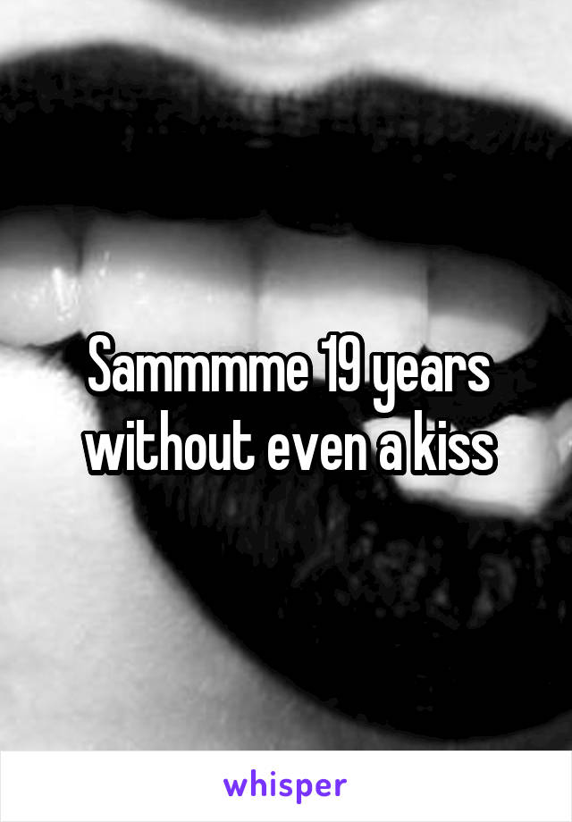 Sammmme 19 years without even a kiss