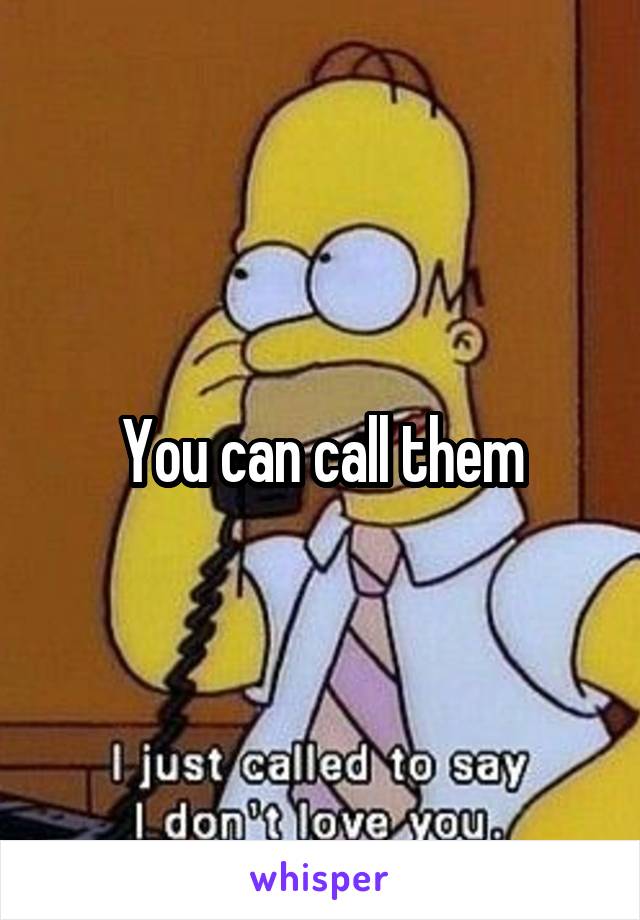 You can call them