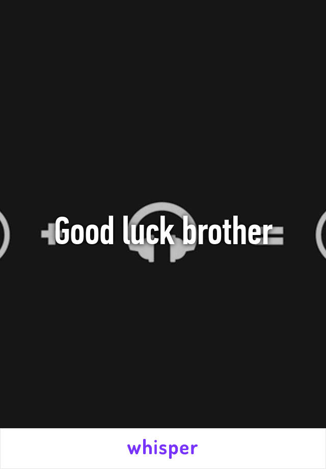 Good luck brother