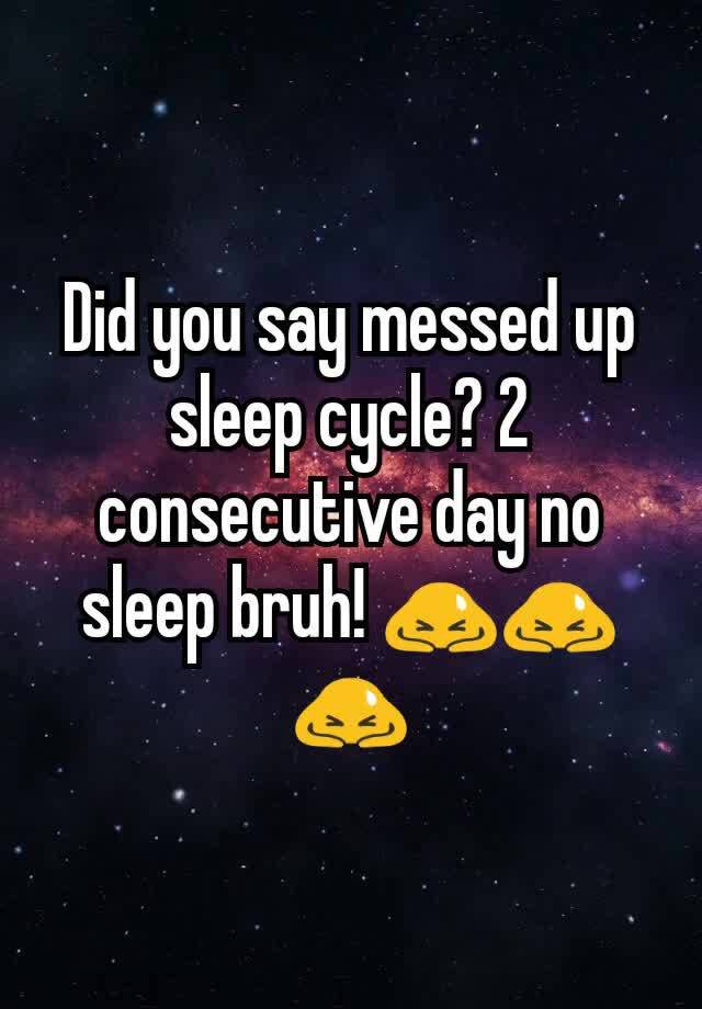 did-you-say-messed-up-sleep-cycle-2-consecutive-day-no-sleep-bruh