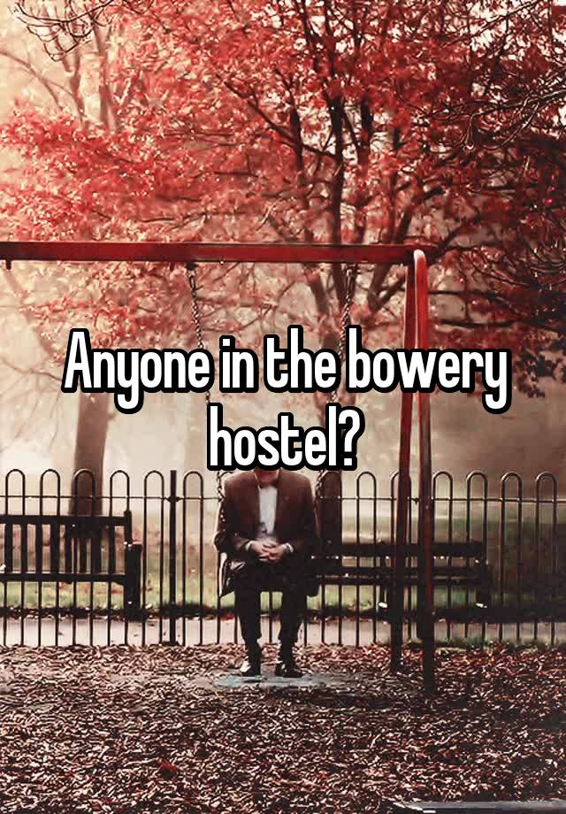 Anyone in the bowery hostel?