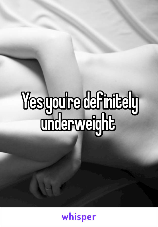 Yes you're definitely underweight 