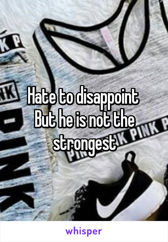 Hate to disappoint 
But he is not the strongest