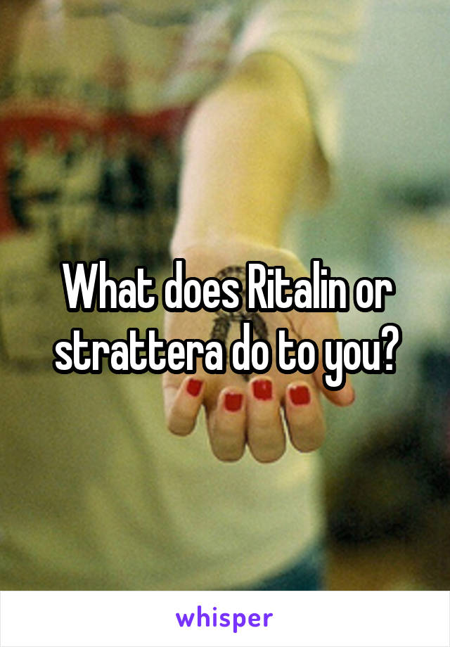 What does Ritalin or strattera do to you?