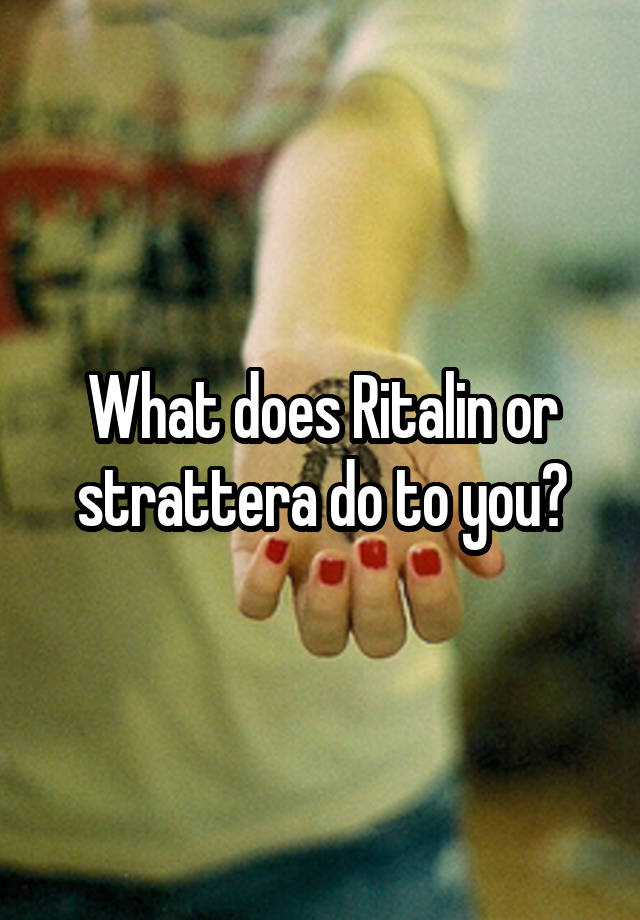 What does Ritalin or strattera do to you?