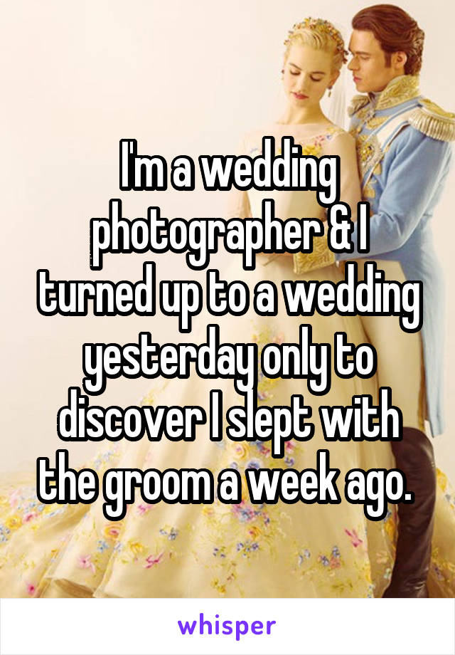 I'm a wedding photographer & I turned up to a wedding yesterday only to discover I slept with the groom a week ago. 