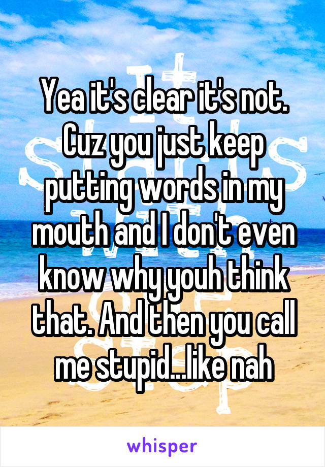 Yea it's clear it's not. Cuz you just keep putting words in my mouth and I don't even know why youh think that. And then you call me stupid...like nah