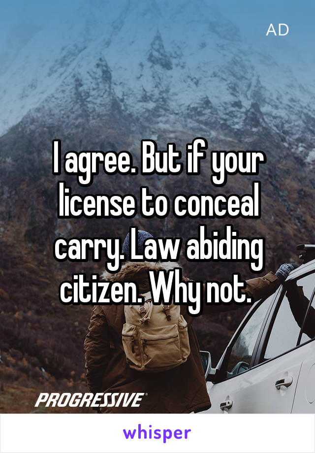 I agree. But if your license to conceal carry. Law abiding citizen. Why not. 