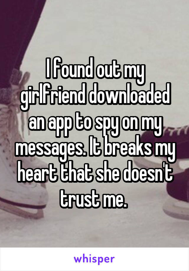 I found out my girlfriend downloaded an app to spy on my messages. It breaks my heart that she doesn't trust me. 