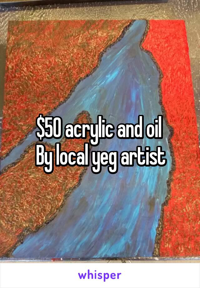 $50 acrylic and oil 
By local yeg artist