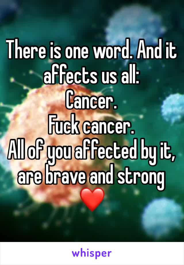 There is one word. And it affects us all:
Cancer.
Fuck cancer.
All of you affected by it, are brave and strong❤