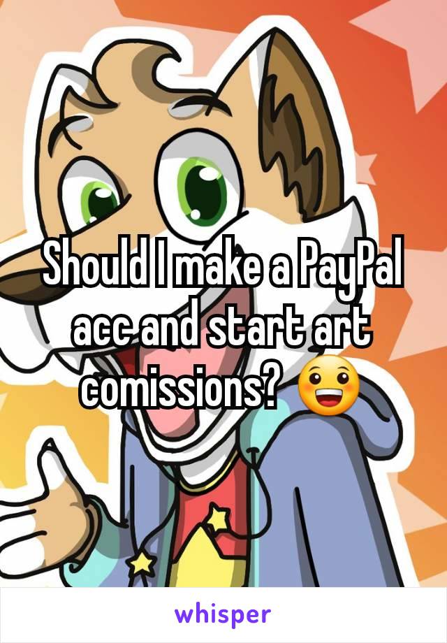 Should I make a PayPal acc and start art comissions? 😀
