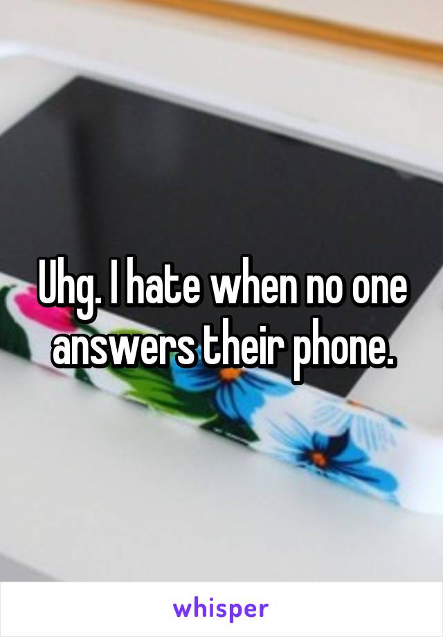 Uhg. I hate when no one answers their phone.