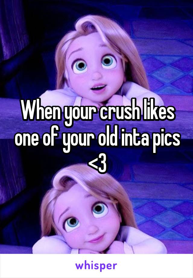 When your crush likes one of your old inta pics <3