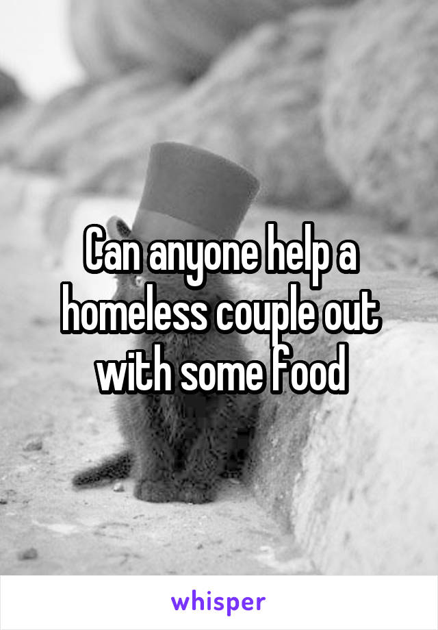 Can anyone help a homeless couple out with some food
