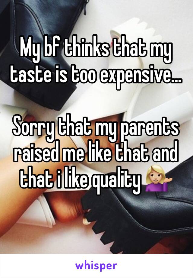 My bf thinks that my taste is too expensive...

Sorry that my parents raised me like that and that i like quality 💁🏼