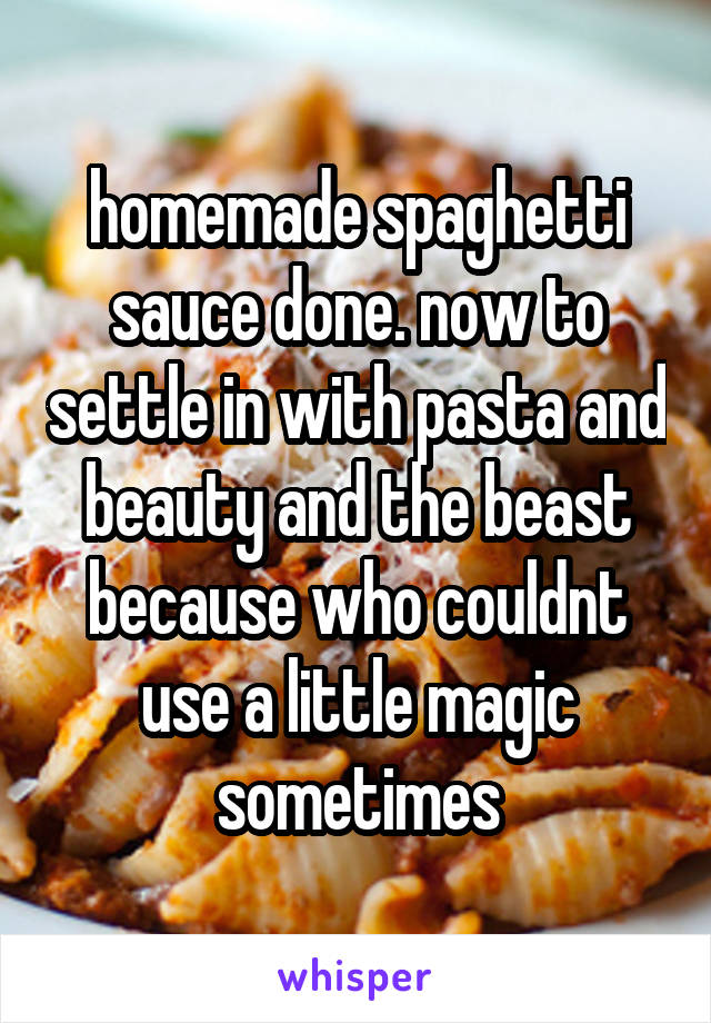 homemade spaghetti sauce done. now to settle in with pasta and beauty and the beast because who couldnt use a little magic sometimes