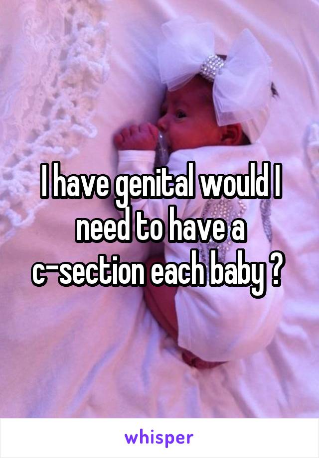 I have genital would I need to have a c-section each baby ? 